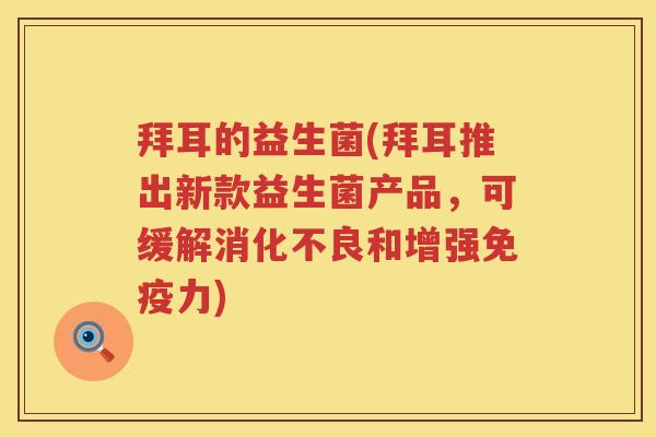 拜耳的益生菌(拜耳推出新款益生菌产品,可缓解和增强力) 拜耳的益生菌(拜耳推出新款益生菌产品,可缓解和增强力)