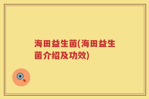 海田益生菌(海田益生菌介绍及功效) 海田益生菌(海田益生菌介绍及功效)