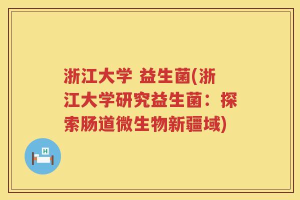 浙江大学 益生菌(浙江大学研究益生菌：探索肠道微生物新疆域)