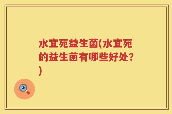 水宜苑益生菌(水宜苑的益生菌有哪些好处?) 水宜苑益生菌(水宜苑的益生菌有哪些好处?)