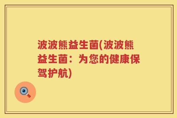 波波熊益生菌(波波熊益生菌：为您的健康保驾护航)