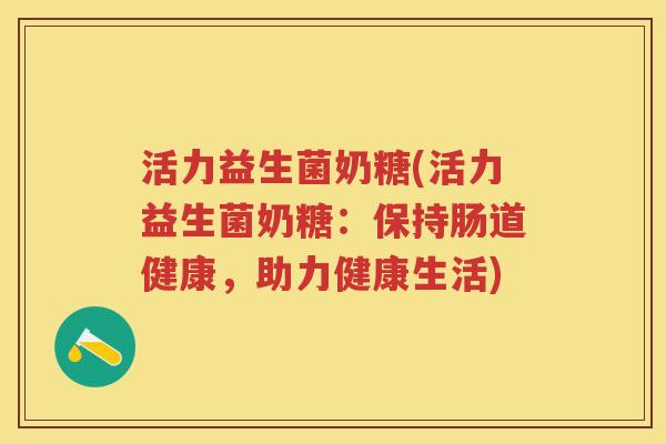 活力益生菌奶糖(活力益生菌奶糖：保持肠道健康，助力健康生活)