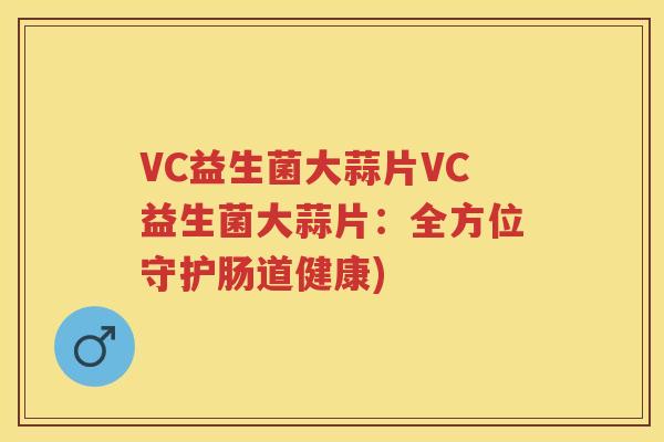 VC益生菌大蒜片VC益生菌大蒜片:全方位守护肠道健康) VC益生菌大蒜片VC益生菌大蒜片:全方位守护肠道健康)