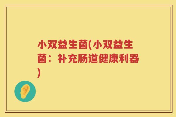 小双益生菌(小双益生菌：补充肠道健康利器)