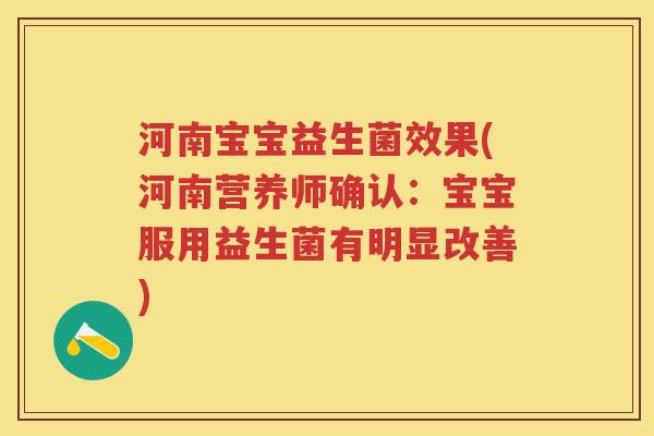 河南宝宝益生菌效果(河南营养师确认:宝宝服用益生菌有明显改善) 河南宝宝益生菌效果(河南营养师确认:宝宝服用益生菌有明显改善)