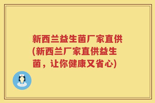 新西兰益生菌厂家直供(新西兰厂家直供益生菌,让你健康又省心) 新西兰益生菌厂家直供(新西兰厂家直供益生菌,让你健康又省心)