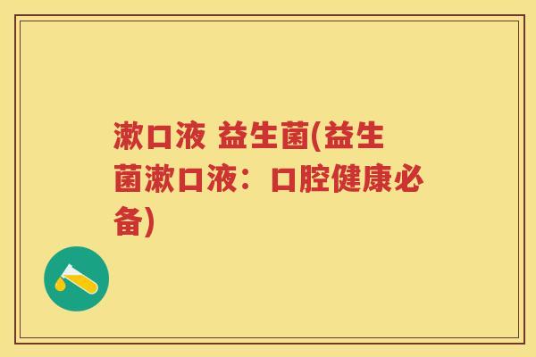 漱口液 益生菌(益生菌漱口液:口腔健康必备) 漱口液 益生菌(益生菌漱口液:口腔健康必备)