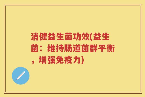 消健益生菌功效(益生菌：维持肠道菌群平衡，增强力)