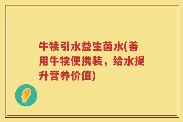 牛犊引水益生菌水(善用牛犊便携装,给水提升营养价值) 牛犊引水益生菌水(善用牛犊便携装,给水提升营养价值)