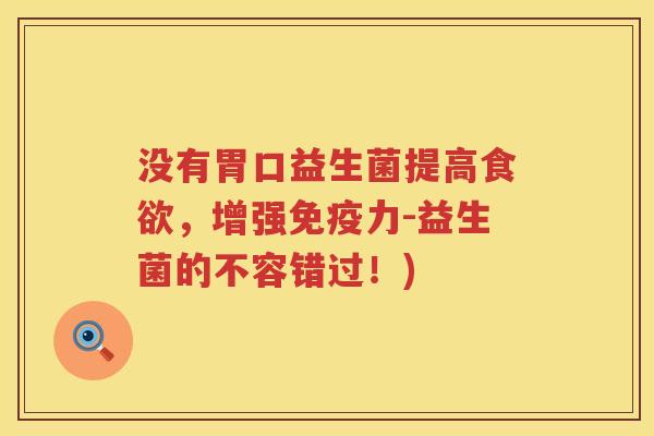 没有胃口益生菌提高,增强力-益生菌的不容错过!) 没有胃口益生菌提高,增强力-益生菌的不容错过!)