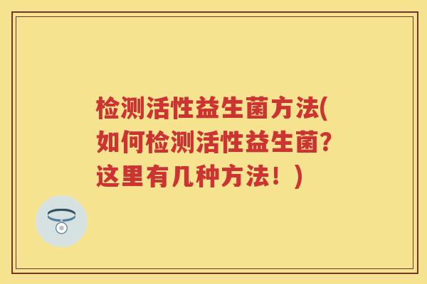 检测活性益生菌方法(如何检测活性益生菌？这里有几种方法！)
