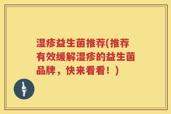 益生菌推荐(推荐有效缓解的益生菌品牌，快来看看！)