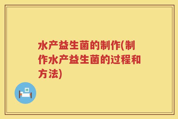 水产益生菌的制作(制作水产益生菌的过程和方法)