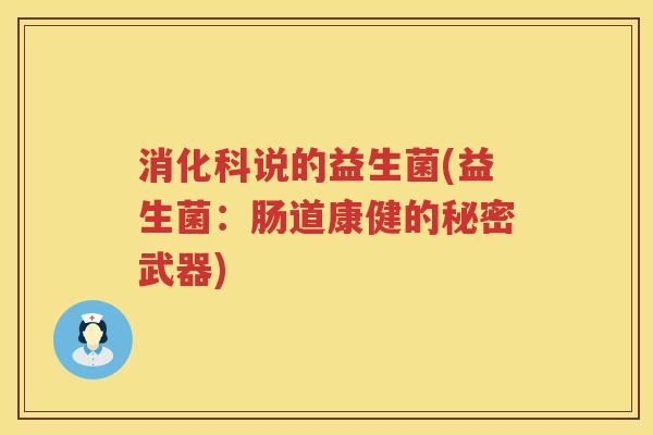 消化科说的益生菌(益生菌:肠道康健的秘密武器) 消化科说的益生菌(益生菌:肠道康健的秘密武器)