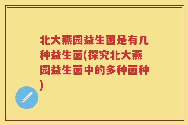 北大燕园益生菌是有几种益生菌(探究北大燕园益生菌中的多种菌种) 北大燕园益生菌是有几种益生菌(探究北大燕园益生菌中的多种菌种)