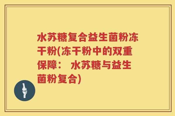 水苏糖复合益生菌粉冻干粉(冻干粉中的双重保障： 水苏糖与益生菌粉复合)