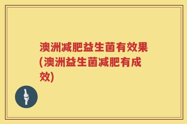 澳洲益生菌有效果(澳洲益生菌有成效) 澳洲益生菌有效果(澳洲益生菌有成效)