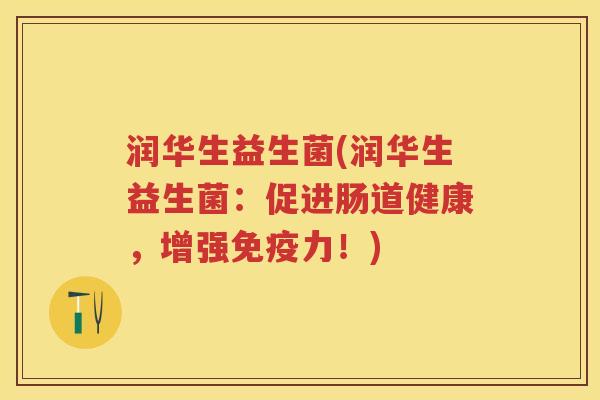 润华生益生菌(润华生益生菌:促进肠道健康,增强力!) 润华生益生菌(润华生益生菌:促进肠道健康,增强力!)