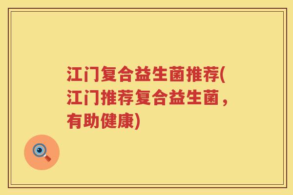 江门复合益生菌推荐(江门推荐复合益生菌，有助健康)