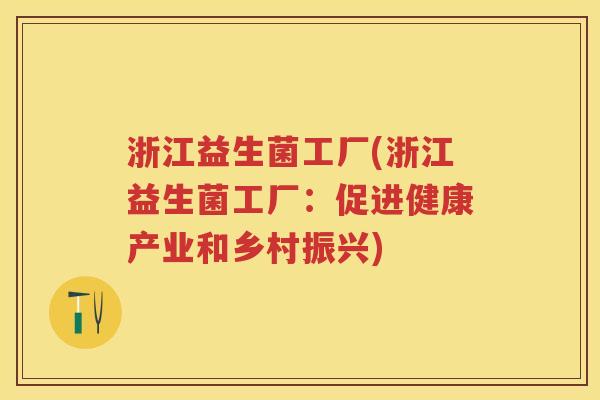 浙江益生菌工厂(浙江益生菌工厂:促进健康产业和乡村振兴) 浙江益生菌工厂(浙江益生菌工厂:促进健康产业和乡村振兴)