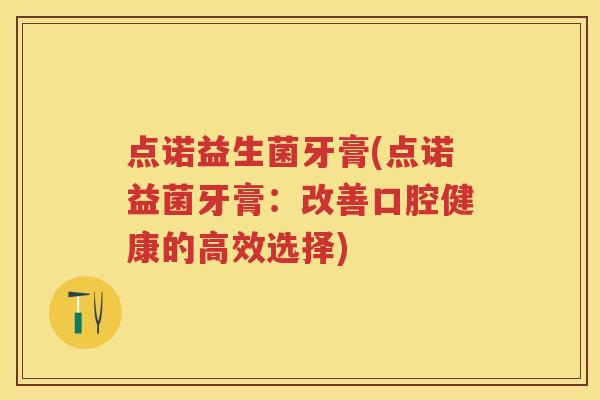 点诺益生菌牙膏(点诺益菌牙膏:改善口腔健康的高效选择) 点诺益生菌牙膏(点诺益菌牙膏:改善口腔健康的高效选择)