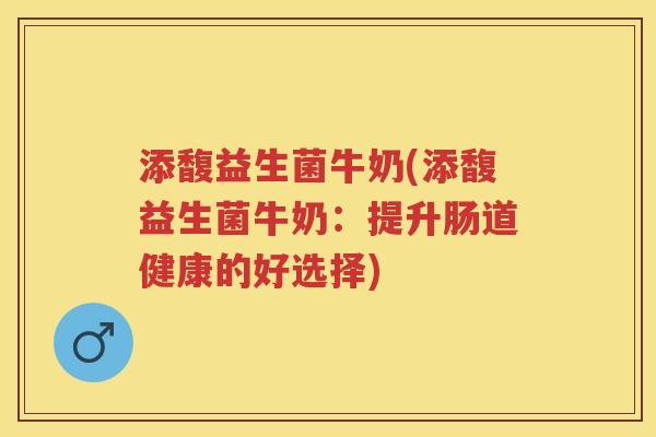 添馥益生菌牛奶(添馥益生菌牛奶:提升肠道健康的好选择) 添馥益生菌牛奶(添馥益生菌牛奶:提升肠道健康的好选择)