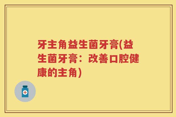 牙主角益生菌牙膏(益生菌牙膏：改善口腔健康的主角)