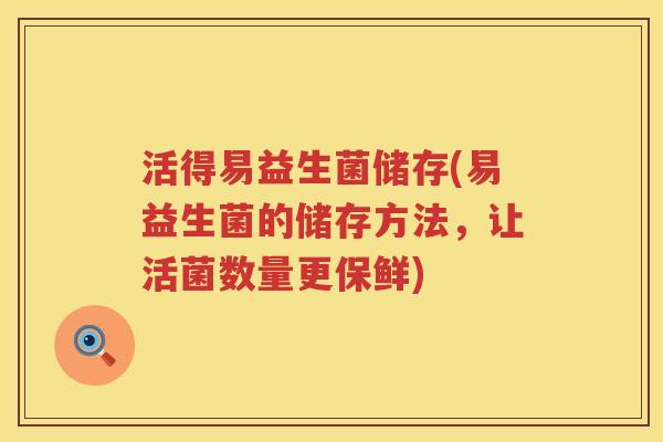 活得易益生菌储存(易益生菌的储存方法，让活菌数量更保鲜)