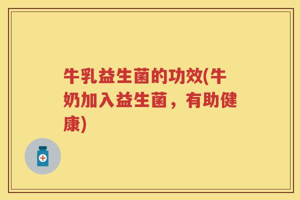 牛乳益生菌的功效(牛奶加入益生菌,有助健康) 牛乳益生菌的功效(牛奶加入益生菌,有助健康)