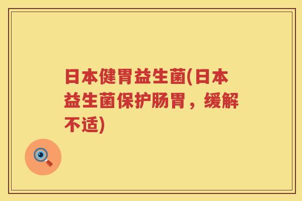 日本健胃益生菌(日本益生菌保护肠胃,缓解不适) 日本健胃益生菌(日本益生菌保护肠胃,缓解不适)
