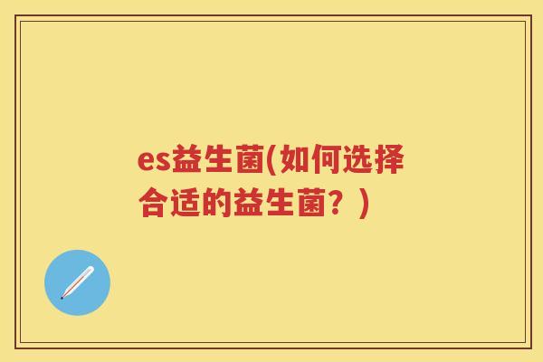 es益生菌(如何选择合适的益生菌？)