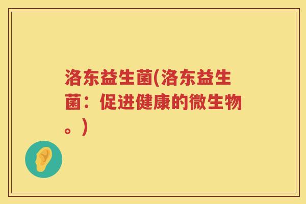 洛东益生菌(洛东益生菌:促进健康的微生物。) 洛东益生菌(洛东益生菌:促进健康的微生物。)