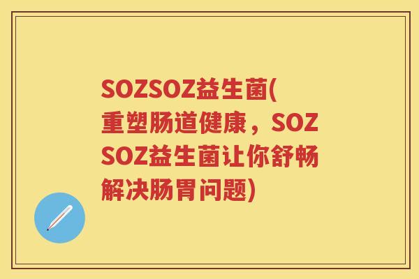 SOZSOZ益生菌(重塑肠道健康,SOZSOZ益生菌让你舒畅解决肠胃问题) SOZSOZ益生菌(重塑肠道健康,SOZSOZ益生菌让你舒畅解决肠胃问题)