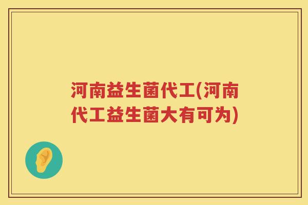 河南益生菌代工(河南代工益生菌大有可为)