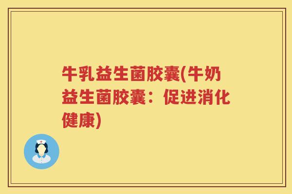 牛乳益生菌胶囊(牛奶益生菌胶囊：促进消化健康)