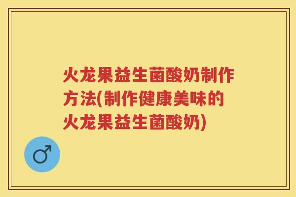 火龙果益生菌酸奶制作方法(制作健康美味的火龙果益生菌酸奶) 火龙果益生菌酸奶制作方法(制作健康美味的火龙果益生菌酸奶)