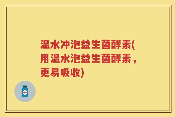 温水冲泡益生菌酵素(用温水泡益生菌酵素,更易吸收) 温水冲泡益生菌酵素(用温水泡益生菌酵素,更易吸收)