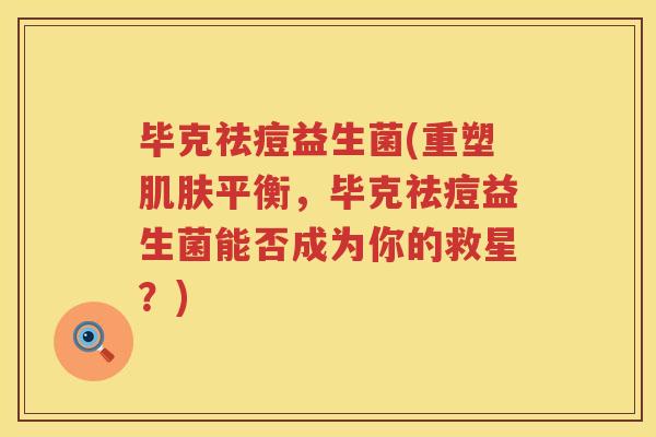 毕克祛痘益生菌(重塑平衡,毕克祛痘益生菌能否成为你的救星?) 毕克祛痘益生菌(重塑平衡,毕克祛痘益生菌能否成为你的救星?)
