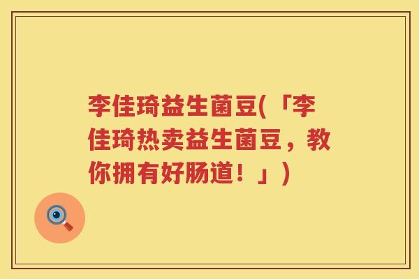 李佳琦益生菌豆(「李佳琦热卖益生菌豆，教你拥有好肠道！」)