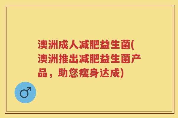 澳洲成人益生菌(澳洲推出益生菌产品，助您瘦身达成)