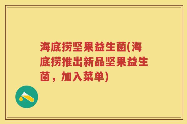 海底捞坚果益生菌(海底捞推出新品坚果益生菌，加入菜单)