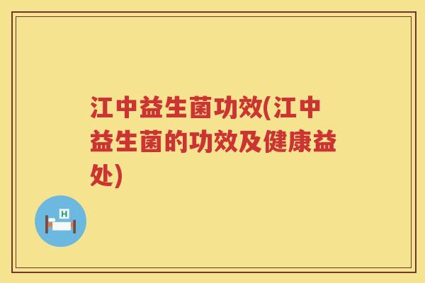 江中益生菌功效(江中益生菌的功效及健康益处)