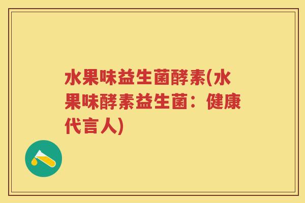 水果味益生菌酵素(水果味酵素益生菌:健康代言人) 水果味益生菌酵素(水果味酵素益生菌:健康代言人)