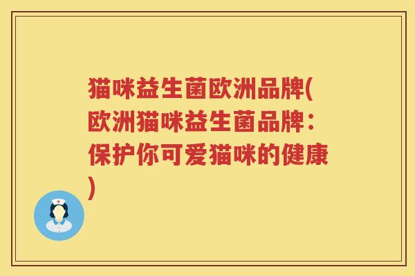 猫咪益生菌欧洲品牌(欧洲猫咪益生菌品牌:保护你可爱猫咪的健康) 猫咪益生菌欧洲品牌(欧洲猫咪益生菌品牌:保护你可爱猫咪的健康)