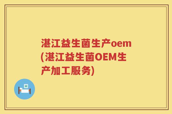湛江益生菌生产oem(湛江益生菌OEM生产加工服务) 湛江益生菌生产oem(湛江益生菌OEM生产加工服务)