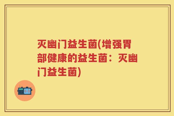 灭幽门益生菌(增强胃部健康的益生菌:灭幽门益生菌) 灭幽门益生菌(增强胃部健康的益生菌:灭幽门益生菌)