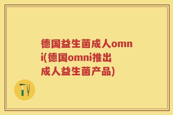德国益生菌成人omni(德国omni推出成人益生菌产品)