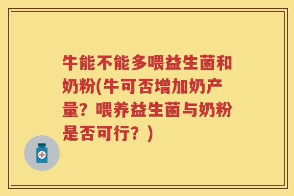 牛能不能多喂益生菌和奶粉(牛可否增加奶产量?喂养益生菌与奶粉是否可行?) 牛能不能多喂益生菌和奶粉(牛可否增加奶产量?喂养益生菌与奶粉是否可行?)