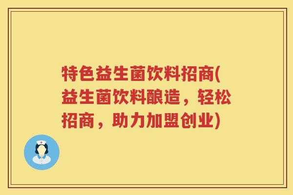 特色益生菌饮料招商(益生菌饮料酿造，轻松招商，助力加盟创业)