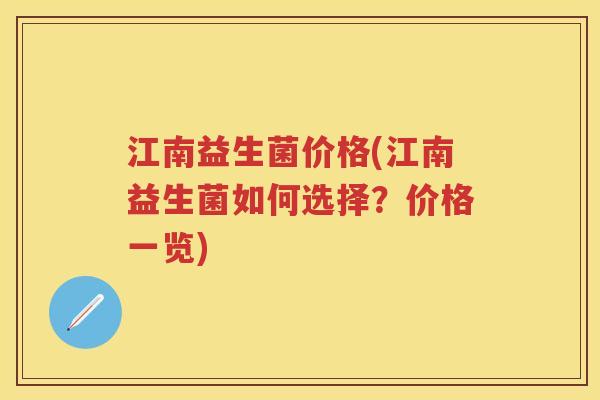 江南益生菌价格(江南益生菌如何选择?价格一览) 江南益生菌价格(江南益生菌如何选择?价格一览)
